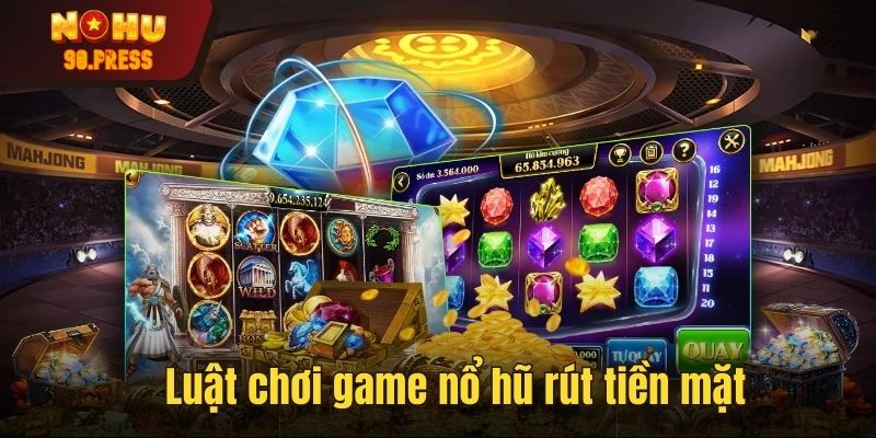 Tìm hiểu luật chơi game nổ hũ rút tiền mặt